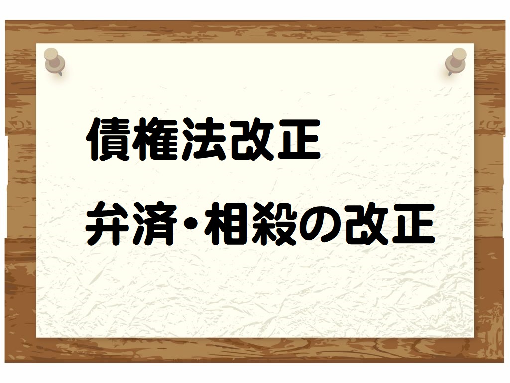 債権法改正のポイント〔第07回〕～弁済・相殺の改正を押さえよう～