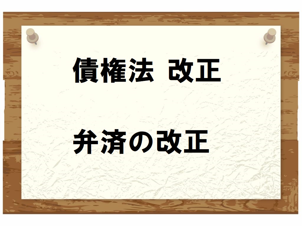 債権法改正のポイント〔第09回〕～弁済の改正を押さえよう～