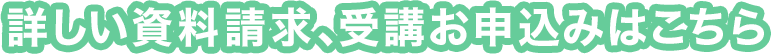 詳しい資料請求、受講お申込みはこちら